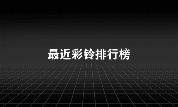 最近彩铃排行榜