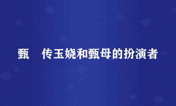 甄嬛传玉娆和甄母的扮演者