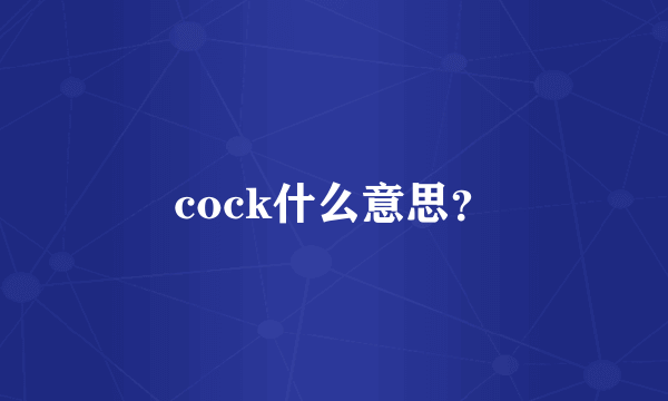 cock什么意思？