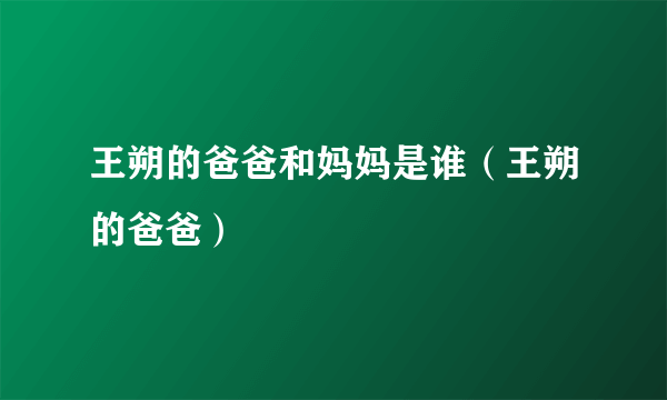 王朔的爸爸和妈妈是谁（王朔的爸爸）