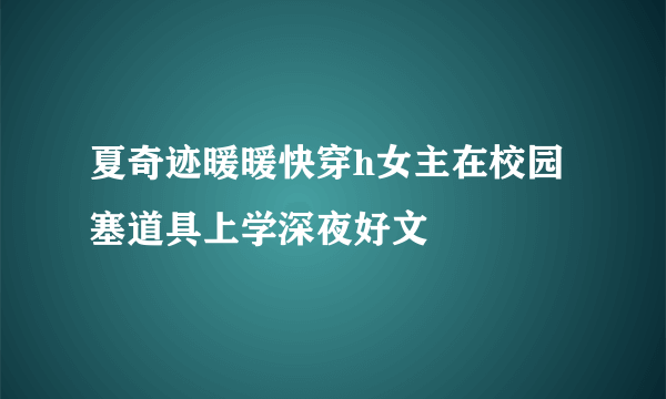 夏奇迹暖暖快穿h女主在校园塞道具上学深夜好文