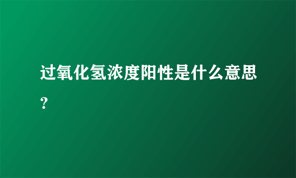 过氧化氢浓度阳性是什么意思？