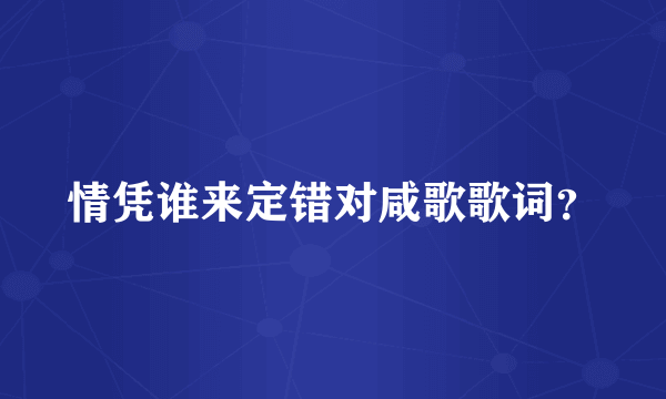 情凭谁来定错对咸歌歌词？