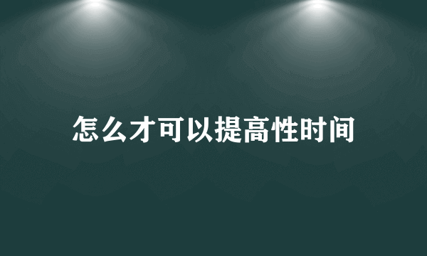 怎么才可以提高性时间