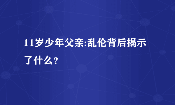 11岁少年父亲:乱伦背后揭示了什么？