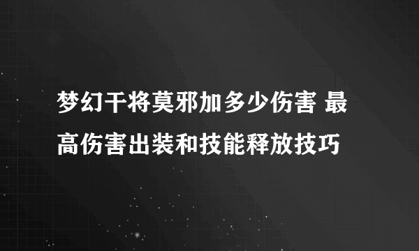 梦幻干将莫邪加多少伤害 最高伤害出装和技能释放技巧