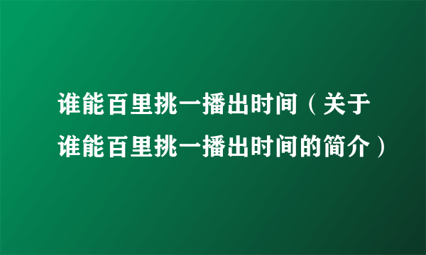 谁能百里挑一播出时间（关于谁能百里挑一播出时间的简介）