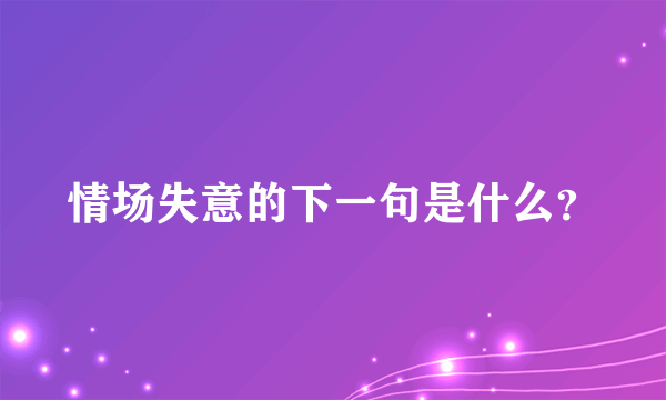 情场失意的下一句是什么？