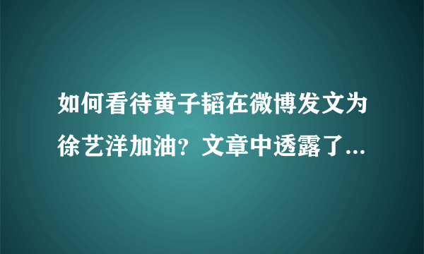 如何看待黄子韬在微博发文为徐艺洋加油？文章中透露了哪些东西？