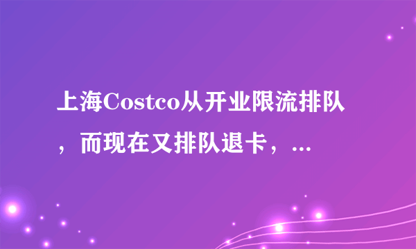 上海Costco从开业限流排队，而现在又排队退卡，十一假期还会排长队吗？