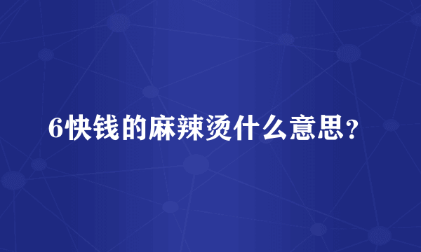 6快钱的麻辣烫什么意思？