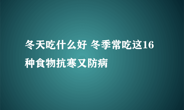 冬天吃什么好 冬季常吃这16种食物抗寒又防病