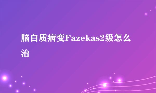 脑白质病变Fazekas2级怎么治