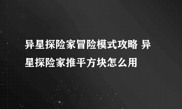 异星探险家冒险模式攻略 异星探险家推平方块怎么用