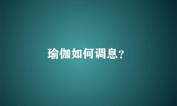 瑜伽如何调息？