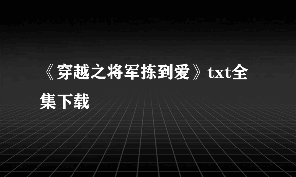 《穿越之将军拣到爱》txt全集下载