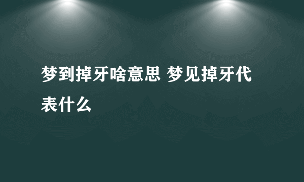 梦到掉牙啥意思 梦见掉牙代表什么