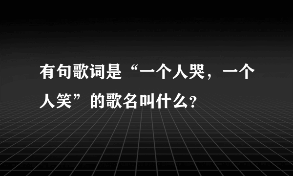 有句歌词是“一个人哭，一个人笑”的歌名叫什么？