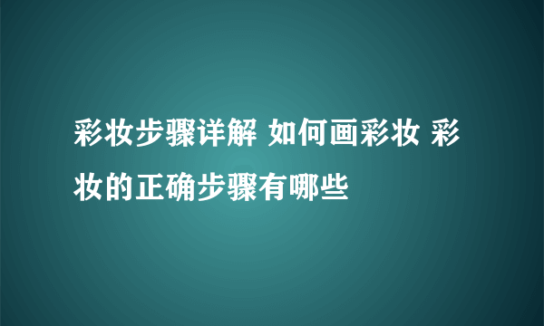 彩妆步骤详解 如何画彩妆 彩妆的正确步骤有哪些