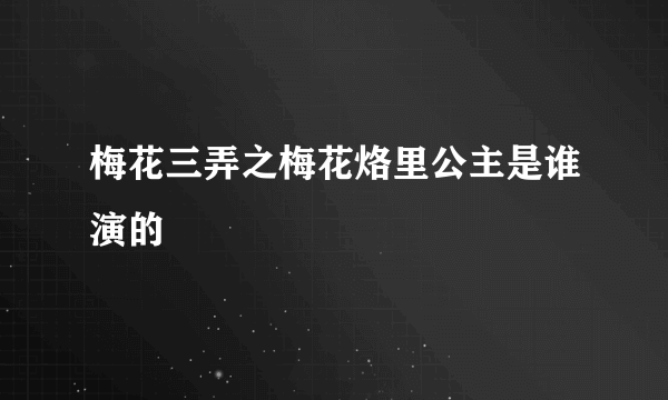 梅花三弄之梅花烙里公主是谁演的