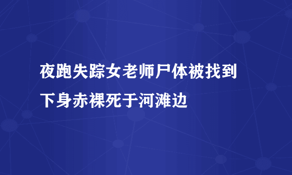 夜跑失踪女老师尸体被找到 下身赤裸死于河滩边