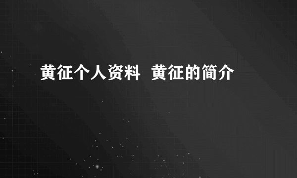 黄征个人资料  黄征的简介