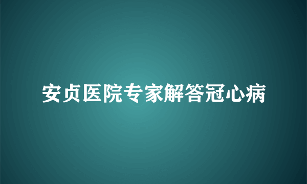 安贞医院专家解答冠心病