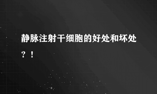 静脉注射干细胞的好处和坏处？！