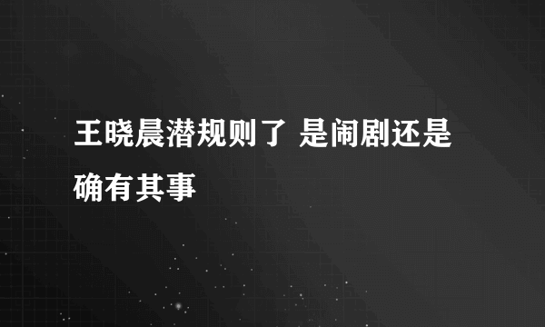 王晓晨潜规则了 是闹剧还是确有其事