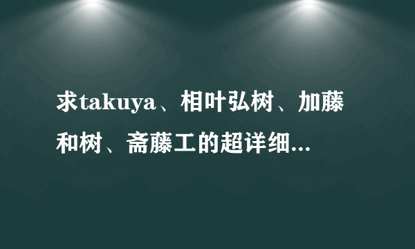 求takuya、相叶弘树、加藤和树、斋藤工的超详细资料！~