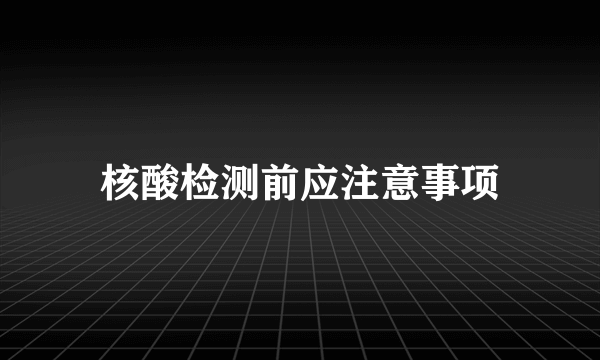 核酸检测前应注意事项