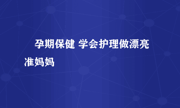 ​孕期保健 学会护理做漂亮准妈妈