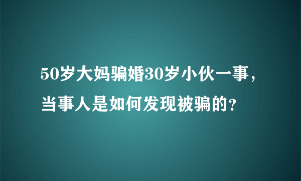 50岁大妈骗婚30岁小伙一事，当事人是如何发现被骗的？