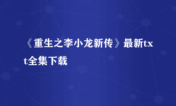 《重生之李小龙新传》最新txt全集下载