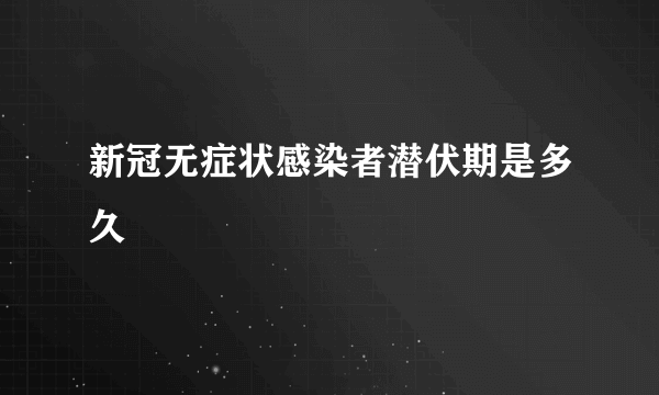 新冠无症状感染者潜伏期是多久