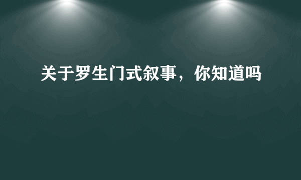 关于罗生门式叙事，你知道吗