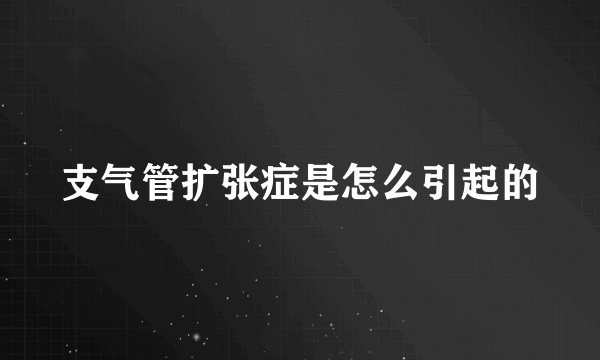 支气管扩张症是怎么引起的