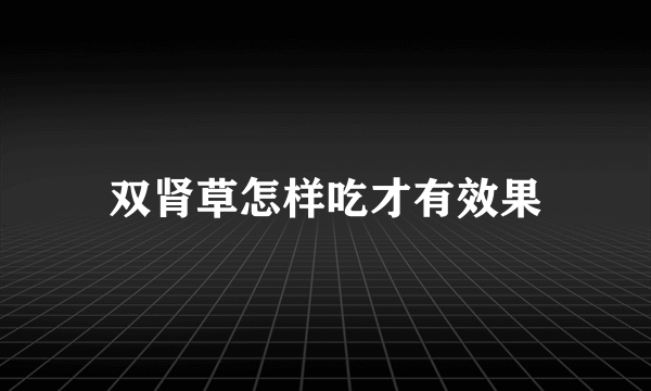 双肾草怎样吃才有效果