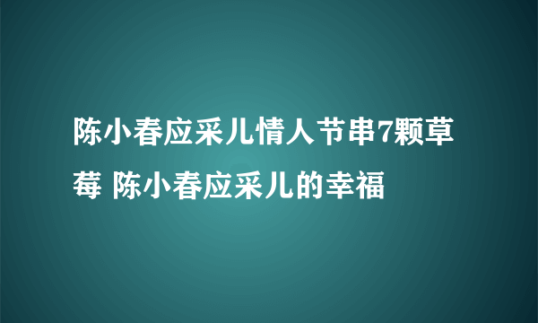 陈小春应采儿情人节串7颗草莓 陈小春应采儿的幸福