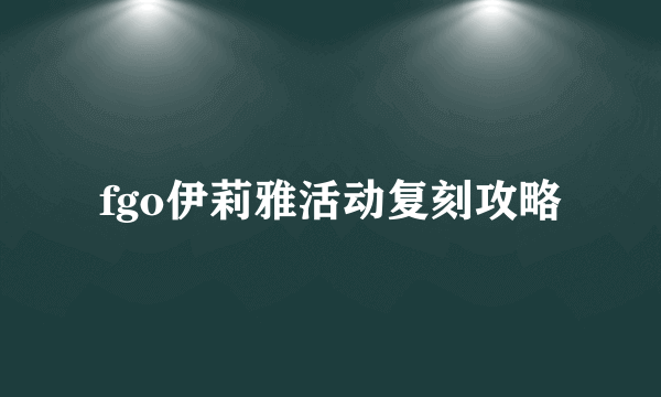 fgo伊莉雅活动复刻攻略