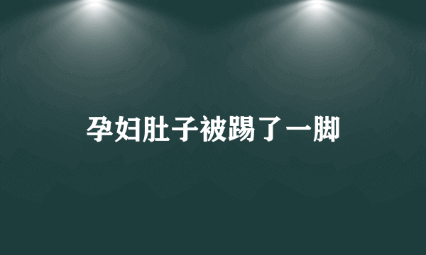 孕妇肚子被踢了一脚