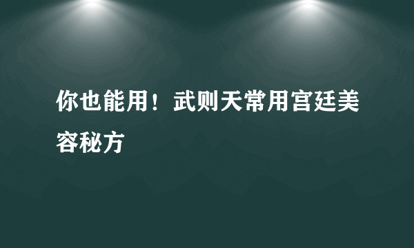 你也能用！武则天常用宫廷美容秘方