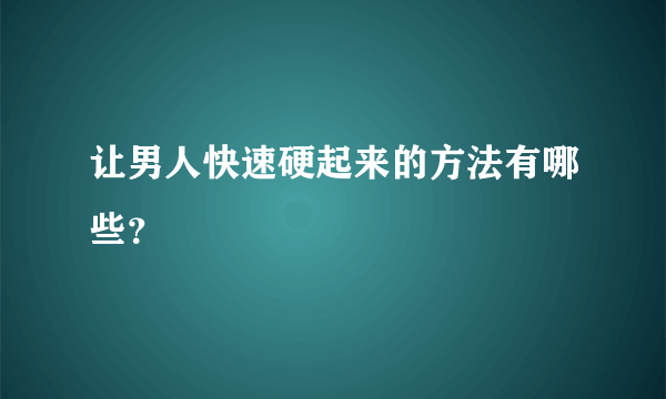 让男人快速硬起来的方法有哪些？