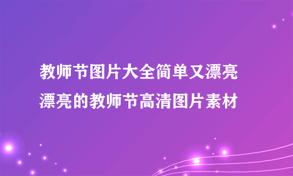 教师节图片大全简单又漂亮 漂亮的教师节高清图片素材