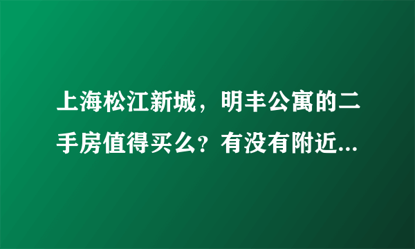 上海松江新城，明丰公寓的二手房值得买么？有没有附近住的人给点意见？