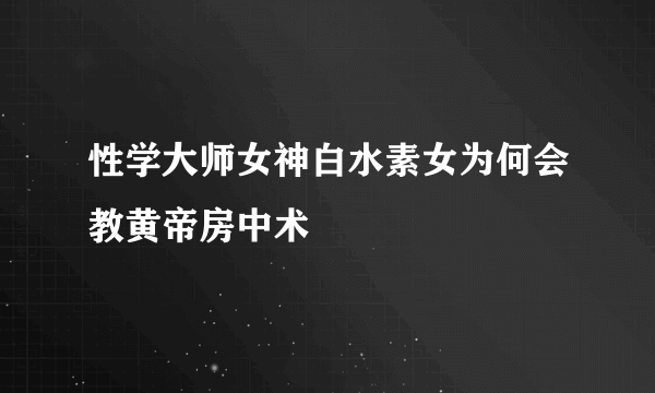 性学大师女神白水素女为何会教黄帝房中术