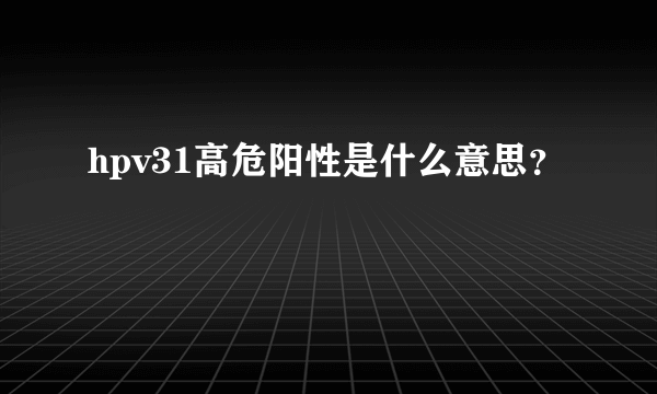 hpv31高危阳性是什么意思？