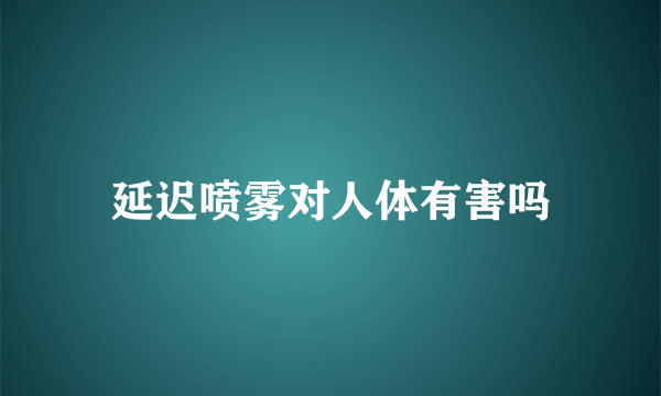 延迟喷雾对人体有害吗