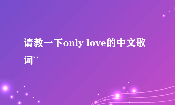 请教一下only love的中文歌词``