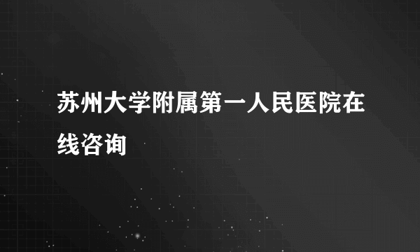 苏州大学附属第一人民医院在线咨询